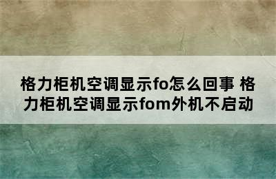 格力柜机空调显示fo怎么回事 格力柜机空调显示fom外机不启动